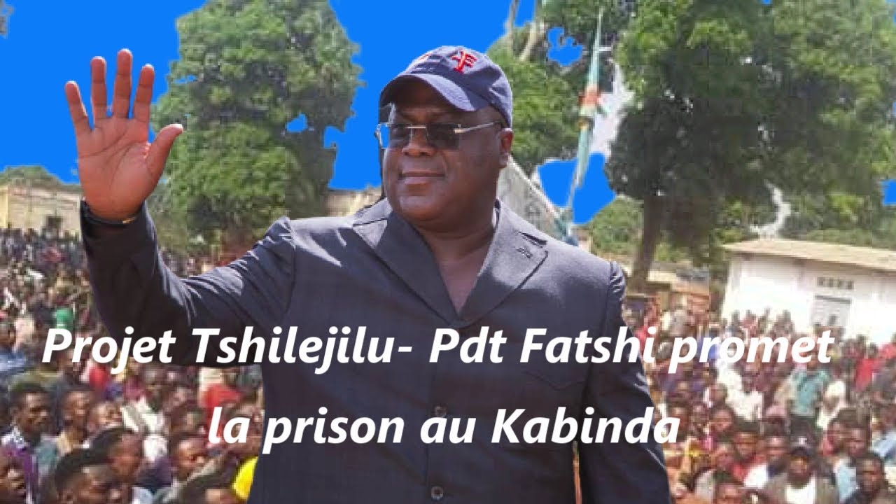 Pdt Felix Tshisekedi promet la prison au Kabinda ( Projet Tshilejilu)